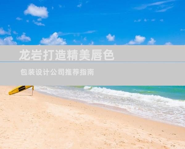 龙岩打造精美唇色 包装设计公司推荐指南